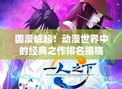 国漫崛起！动漫世界中的经典之作排名揭晓