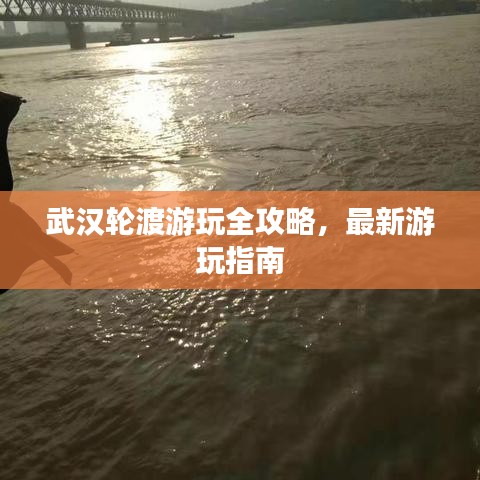 武汉轮渡游玩全攻略，最新游玩指南