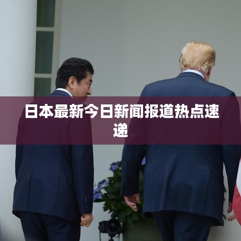 日本最新今日新闻报道热点速递