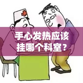 手心发热应该挂哪个科室？百度专业解答，快速了解疾病知识