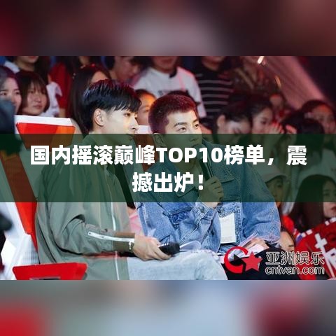 国内摇滚巅峰TOP10榜单，震撼出炉！