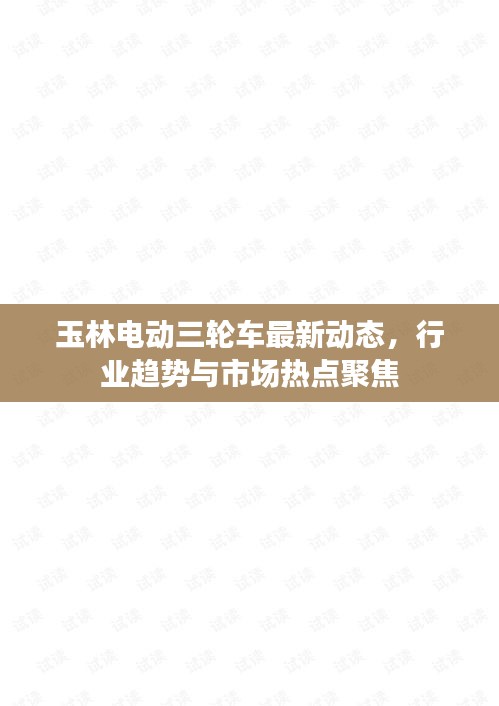 玉林电动三轮车最新动态，行业趋势与市场热点聚焦