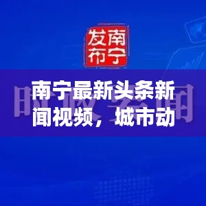 南宁最新头条新闻视频，城市动态与热点时事一网打尽——28日新闻综述