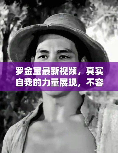 罗金宝最新视频，真实自我的力量展现，不容错过！