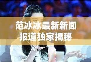 范冰冰最新新闻报道独家揭秘