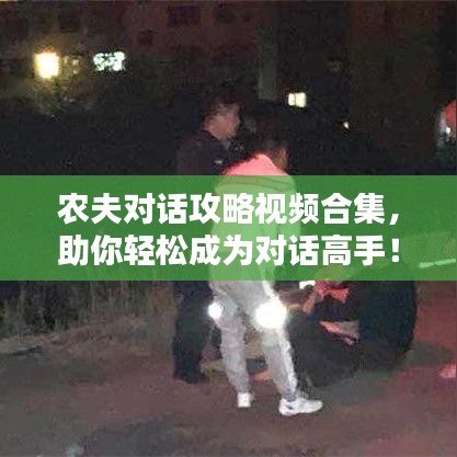 农夫对话攻略视频合集，助你轻松成为对话高手！