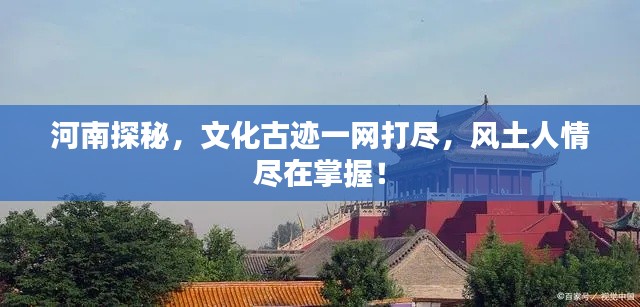 河南探秘，文化古迹一网打尽，风土人情尽在掌握！