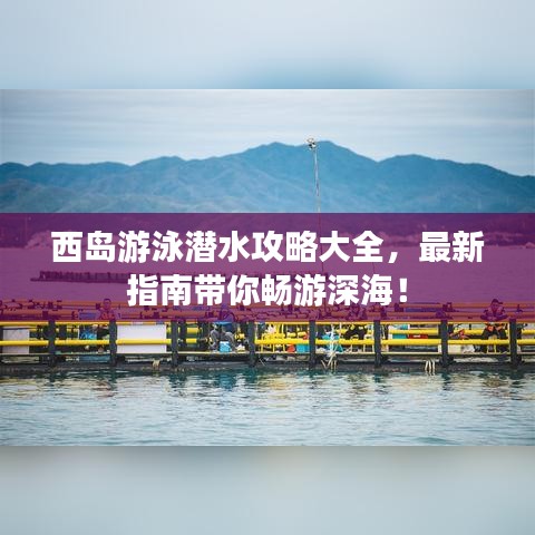 西岛游泳潜水攻略大全，最新指南带你畅游深海！