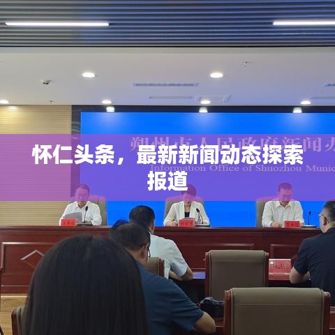 怀仁头条，最新新闻动态探索报道