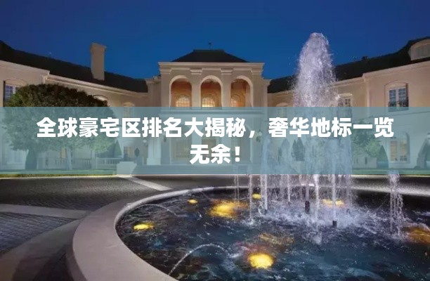 全球豪宅区排名大揭秘，奢华地标一览无余！