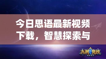 今日思语最新视频下载，智慧探索与心灵启迪之旅