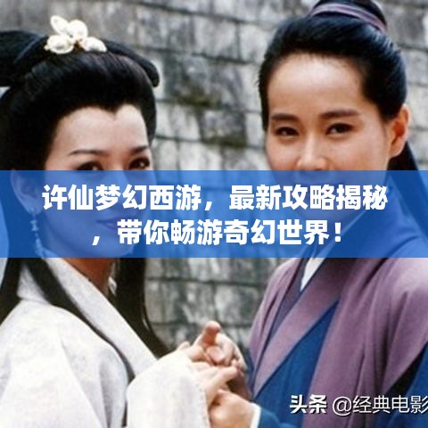 许仙梦幻西游，最新攻略揭秘，带你畅游奇幻世界！