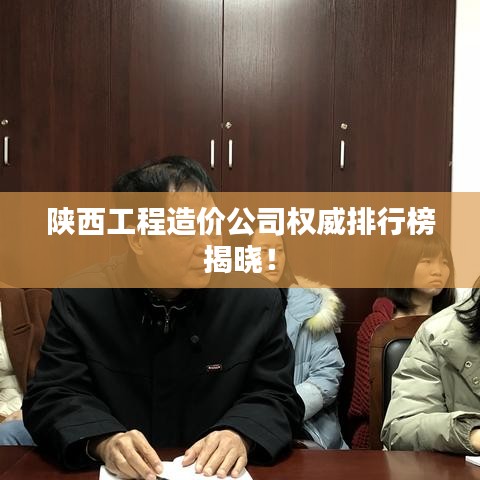 陕西工程造价公司权威排行榜揭晓！
