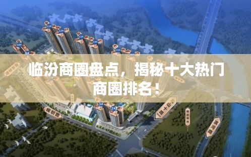 临汾商圈盘点，揭秘十大热门商圈排名！