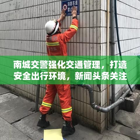 南城交警强化交通管理，打造安全出行环境，新闻头条关注